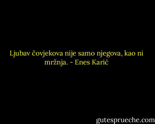Ljubav čovjekova nije samo njegova, kao ni mržnja. - Enes Karić