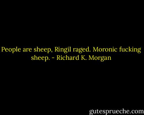 People are sheep, Ringil raged. Moronic fucking sheep. - Richard K. Morgan