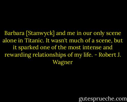 Barbara [Stanwyck] and me in our only scene alone in Titanic. It wasn't much of a scene, but it sparked one of the most intense and rewarding relationships of my life. - Robert J. Wagner