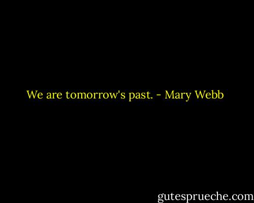 We are tomorrow's past. - Mary Webb