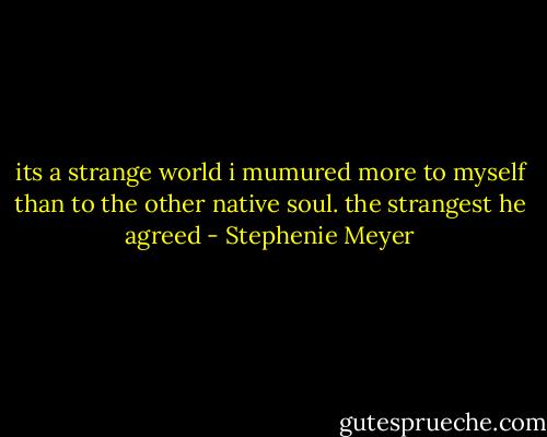its a strange world i mumured more to myself than to the other native soul. the strangest he agreed - Stephenie Meyer