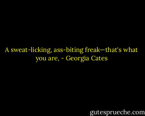 A sweat-licking, ass-biting freak—that's what you are, - Georgia Cates