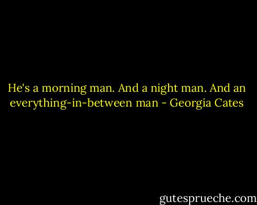 He's a morning man. And a night man. And an everything-in-between man - Georgia Cates