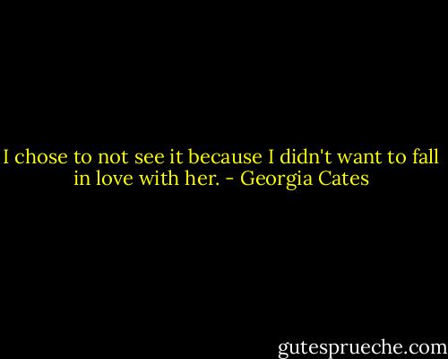 I chose to not see it because I didn't want to fall in love with her. - Georgia Cates