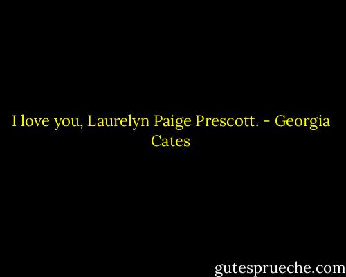 I love you, Laurelyn Paige Prescott. - Georgia Cates