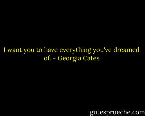 I want you to have everything you've dreamed of. - Georgia Cates
