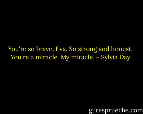 You're so brave, Eva. So strong and honest. You're a miracle. My miracle. - Sylvia Day