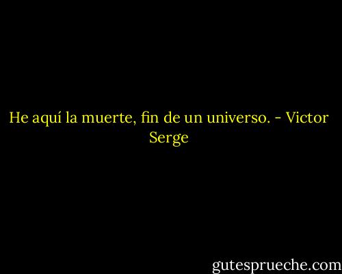 He aquí la muerte, fin de un universo. - Victor Serge