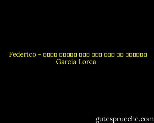 والآن، لا أنا أنا<br />ولا البيت بيتي - Federico García Lorca
