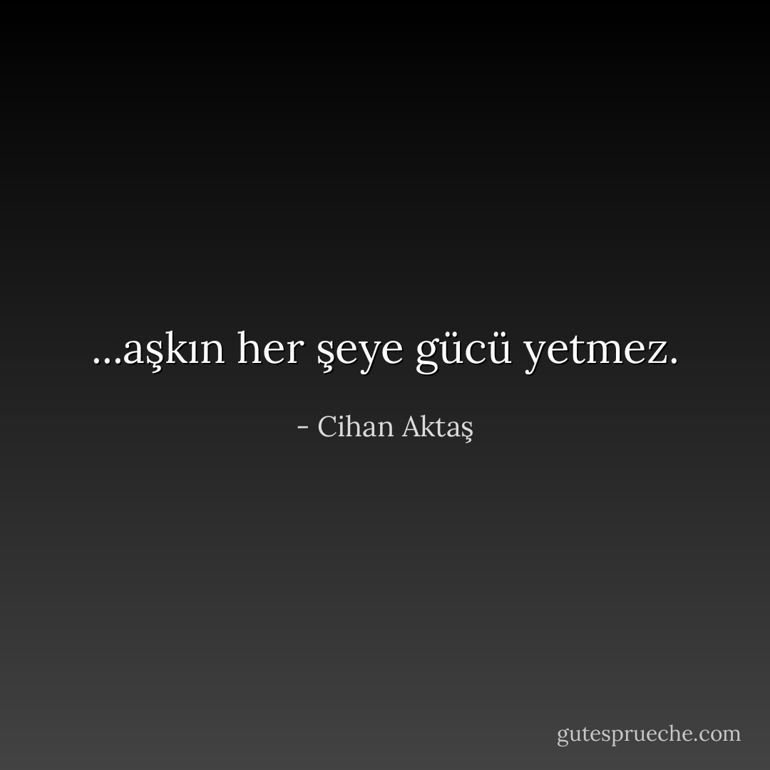 ...aşkın her şeye gücü yetmez. - Cihan Aktaş