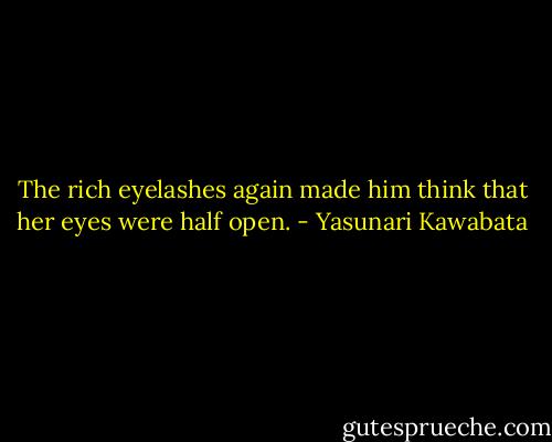 The rich eyelashes again made him think that her eyes were half open. - Yasunari Kawabata