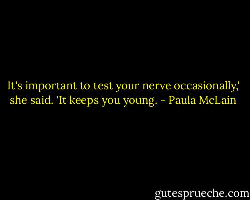 It's important to test your nerve occasionally,' she said. 'It keeps you young. - Paula McLain