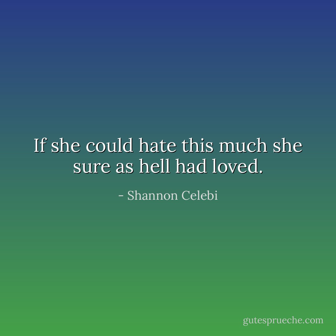 If she could hate this much she sure as hell had loved. - Shannon Celebi