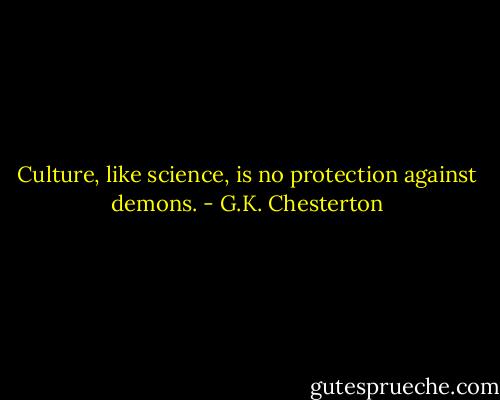 Culture, like science, is no protection against demons. - G.K. Chesterton