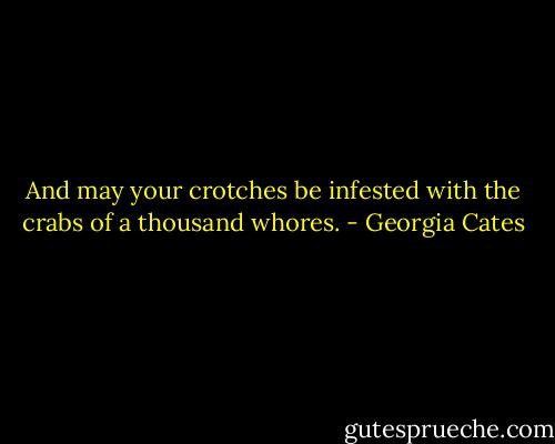 And may your crotches be infested with the crabs of a thousand whores. - Georgia Cates