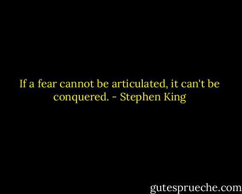 If a fear cannot be articulated, it can't be conquered. - Stephen King