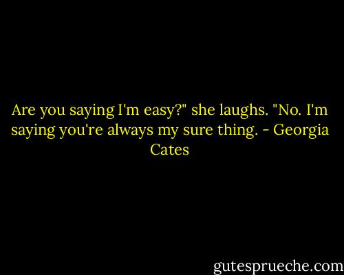 Are you saying I'm easy?" she laughs. "No. I'm saying you're always my sure thing. - Georgia Cates