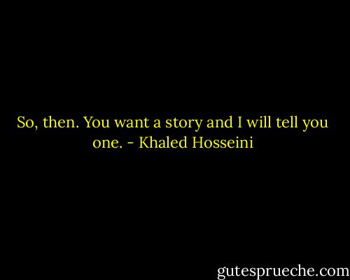 So, then. You want a story and I will tell you one. - Khaled Hosseini