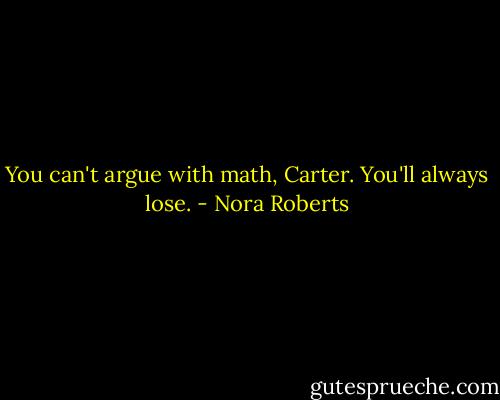 You can't argue with math, Carter. You'll always lose. - Nora Roberts