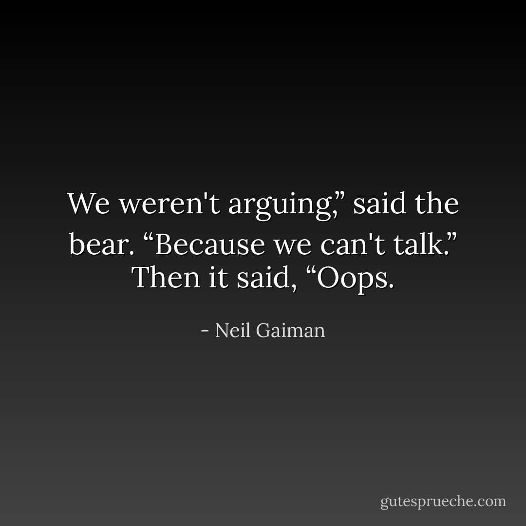 We weren't arguing,” said the bear. “Because we can't talk.” Then it said, “Oops. - Neil Gaiman