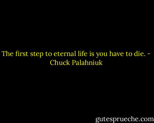 The first step to eternal life is you have to die. - Chuck Palahniuk