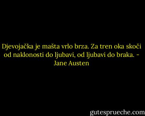 Djevojačka je mašta vrlo brza. Za tren oka skoči od naklonosti do ljubavi, od ljubavi do braka. - Jane Austen