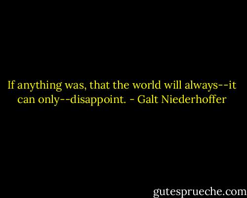 If anything was, that the world will always--it can only--disappoint. - Galt Niederhoffer