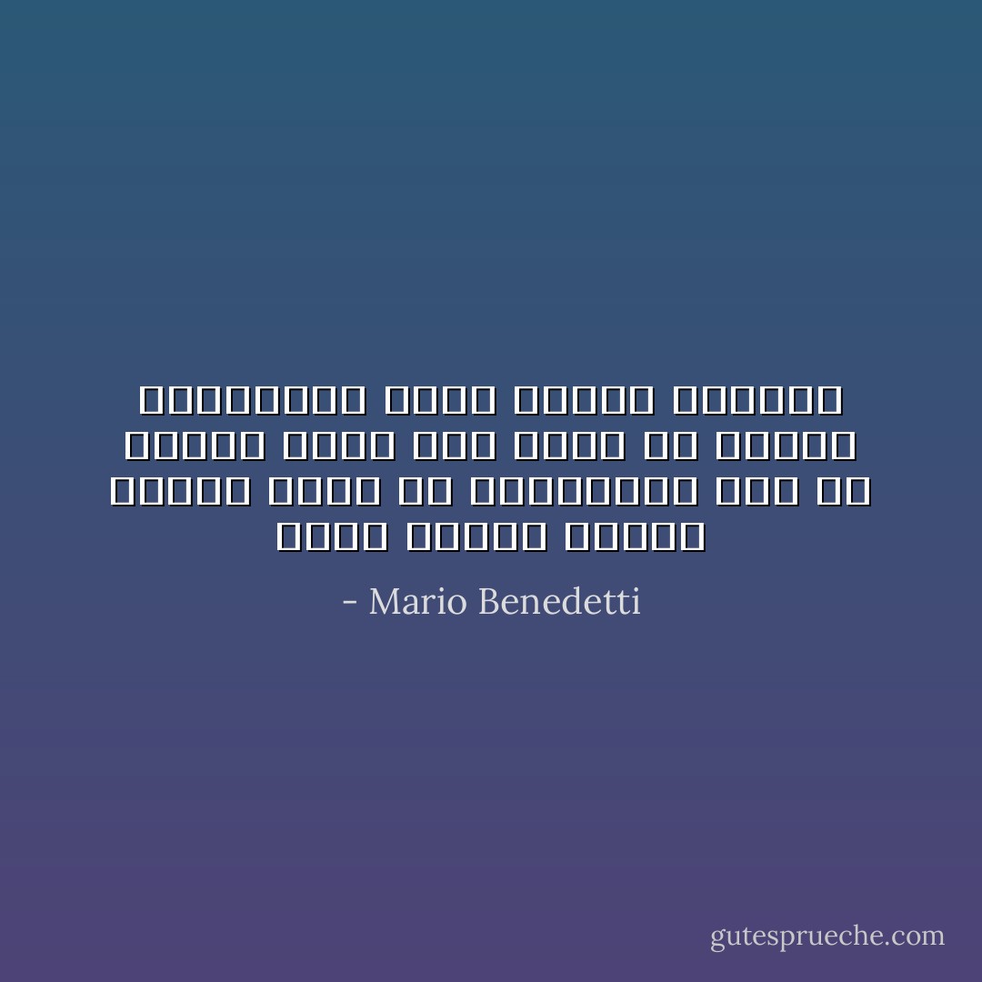 ربما كانوا يحبون بعضهم بعضاً في أعماقهم، لكن حب الأخوة يحمل معه قسطاً من الحنق المتبادل الذي تضفيه العادة - Mario Benedetti