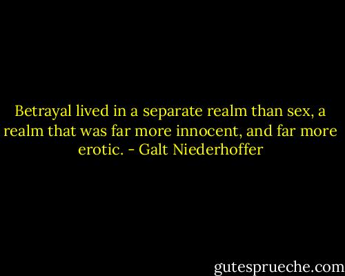 Betrayal lived in a separate realm than sex, a realm that was far more innocent, and far more erotic. - Galt Niederhoffer