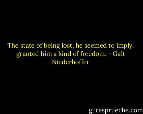 The state of being lost, he seemed to imply, granted him a kind of freedom. - Galt Niederhoffer