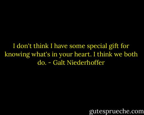 I don't think I have some special gift for knowing what's in your heart. I think we both do. - Galt Niederhoffer