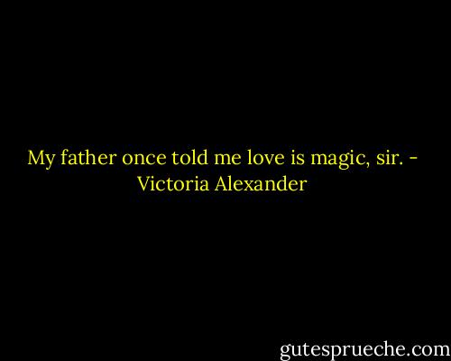My father once told me love is magic, sir. - Victoria Alexander