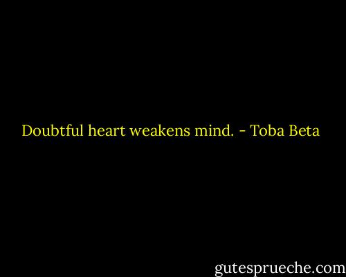 Doubtful heart weakens mind. - Toba Beta