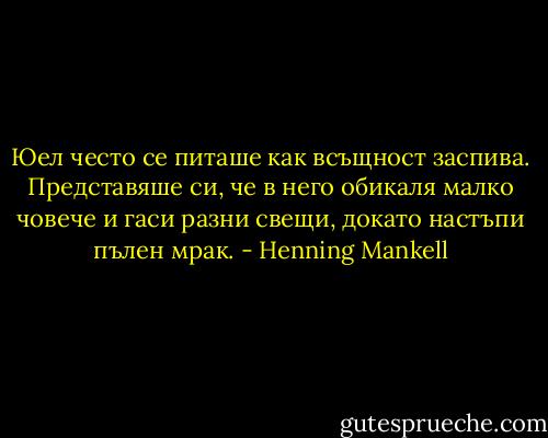 Юел често се питаше как всъщност заспива. Представяше си, че в него обикаля малко човече и гаси разни свещи, докато настъпи пълен мрак. - Henning Mankell