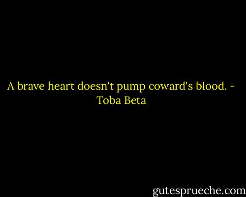 A brave heart doesn't pump coward's blood. - Toba Beta