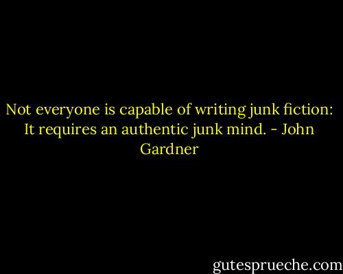 Not everyone is capable of writing junk fiction: It requires an authentic junk mind. - John Gardner