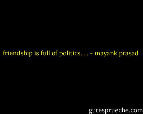 friendship is full of politics..... - mayank prasad