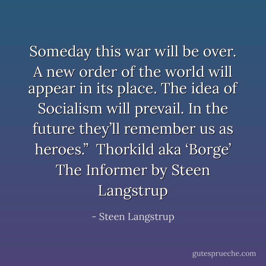 Someday this war will be over. A new order of the world will appear in its place. The idea of Socialism will prevail. In the future they’ll remember us as heroes.”<br /><br />Thorkild aka ‘Borge’<br />The Informer by Steen Langstrup - Steen Langstrup