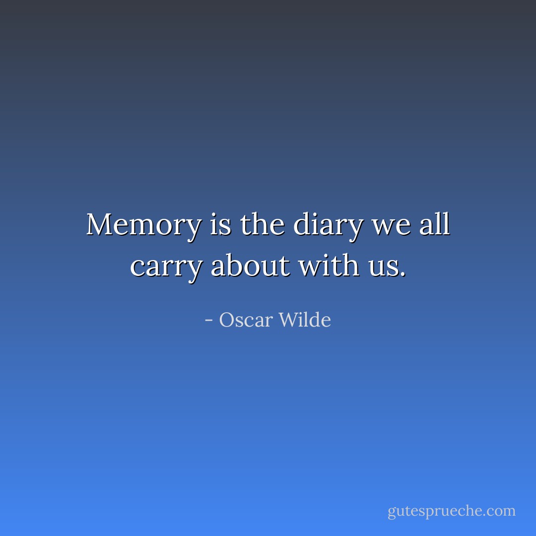 Memory is the diary we all carry about with us. - Oscar Wilde