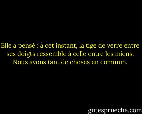 Elle a pensé : à cet instant, la tige de verre entre ses doigts ressemble à celle entre les miens. Nous avons tant de choses en commun. - Ayn Rand
