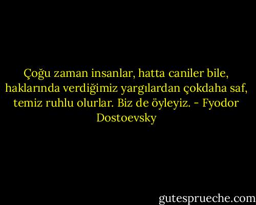 Çoğu zaman insanlar, hatta caniler bile, haklarında verdiğimiz yargılardan çokdaha saf, temiz ruhlu olurlar. Biz de öyleyiz. - Fyodor Dostoevsky