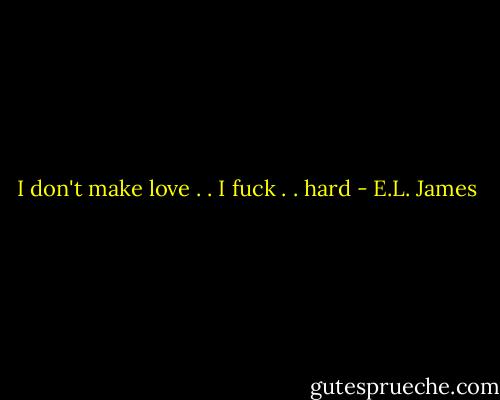 I don't make love . . I fuck . . hard - E.L. James