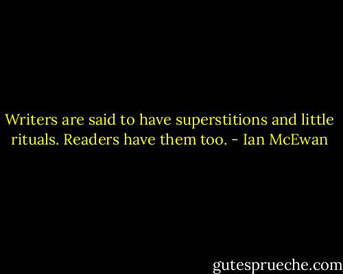 Writers are said to have superstitions and little rituals. Readers have them too. - Ian McEwan