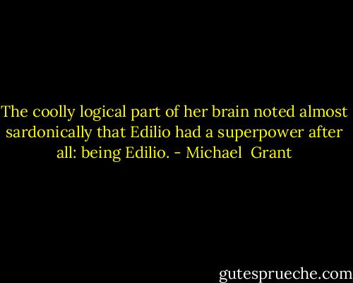 The coolly logical part of her brain noted almost sardonically that Edilio had a superpower after all: being Edilio. - Michael  Grant