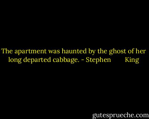 The apartment was haunted by the ghost of her long departed cabbage. - Stephen        King