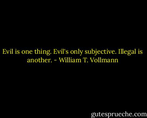 Evil is one thing. Evil's only subjective. Illegal is another. - William T. Vollmann