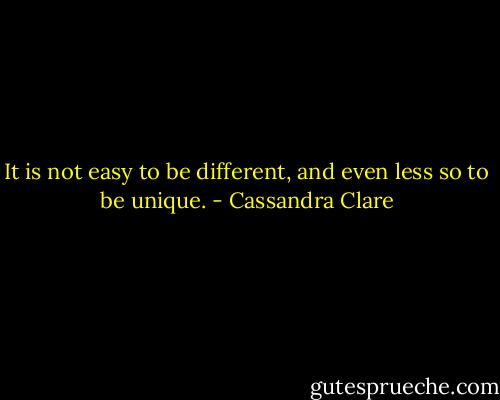 It is not easy to be different, and even less so to be unique. - Cassandra Clare