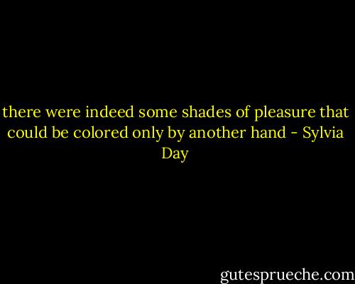 there were indeed some shades of pleasure that could be colored only by another hand - Sylvia Day
