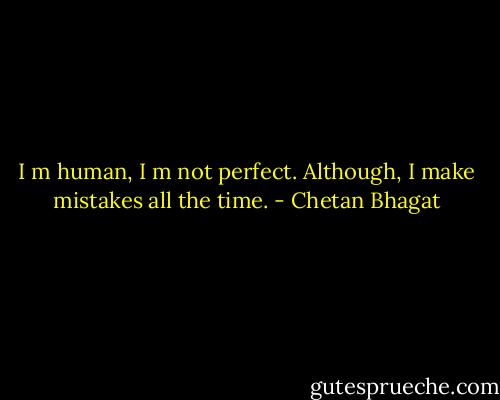 I m human, I m not perfect. Although, I make mistakes all the time. - Chetan Bhagat