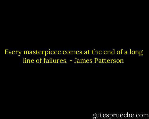 Every masterpiece comes at the end of a long line of failures. - James Patterson